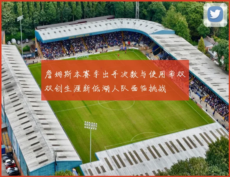 詹姆斯本赛季出手次数与使用率双双创生涯新低湖人队面临挑战