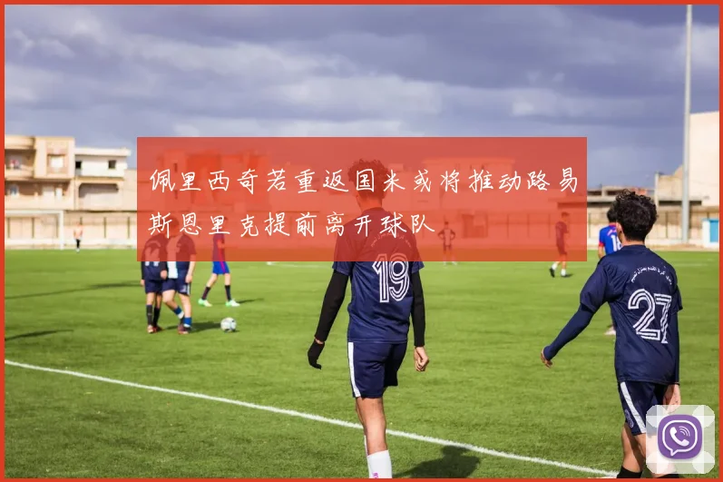 佩里西奇若重返国米或将推动路易斯恩里克提前离开球队