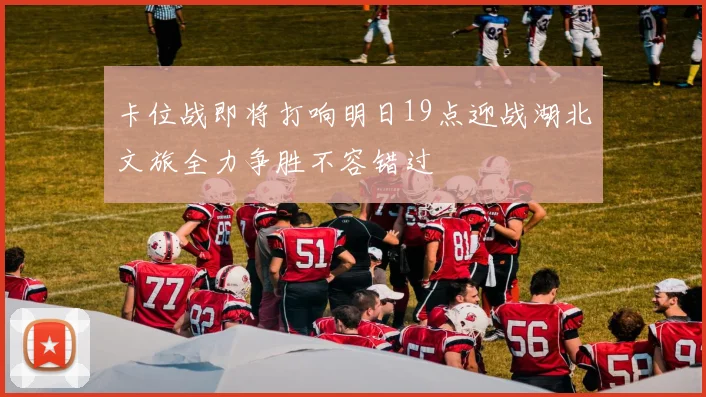 卡位战即将打响明日19点迎战湖北文旅全力争胜不容错过
