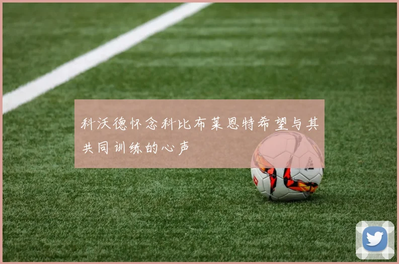 科沃德怀念科比布莱恩特希望与其共同训练的心声