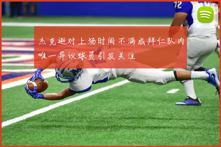 杰克逊对上场时间不满成拜仁队内唯一异议球员引发关注