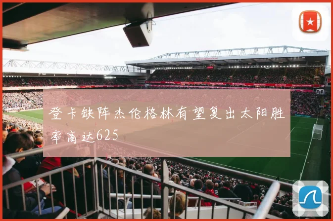 登卡缺阵杰伦格林有望复出太阳胜率高达625