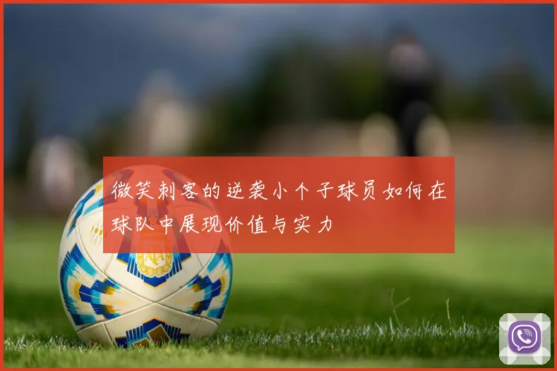 微笑刺客的逆袭小个子球员如何在球队中展现价值与实力