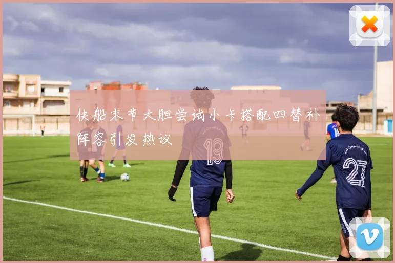 快船末节大胆尝试小卡搭配四替补阵容引发热议