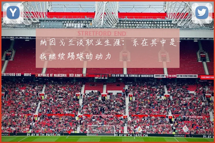 纳因戈兰谈职业生涯：乐在其中是我继续踢球的动力