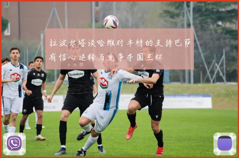 拉波尔塔谈哈维对丰特的支持巴萨有信心逆转马竞争夺国王杯