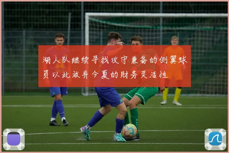 湖人队继续寻找攻守兼备的侧翼球员以此放弃今夏的财务灵活性