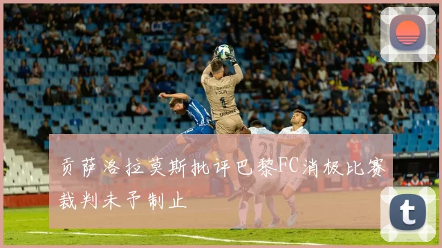 贡萨洛拉莫斯批评巴黎FC消极比赛裁判未予制止