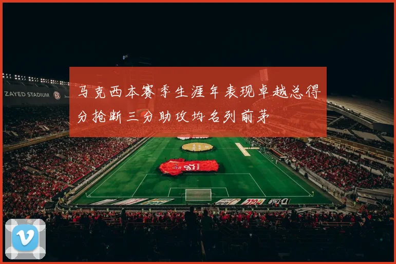 马克西本赛季生涯年表现卓越总得分抢断三分助攻均名列前茅