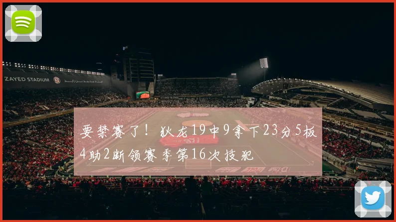 要禁赛了！狄龙19中9拿下23分5板4助2断领赛季第16次技犯