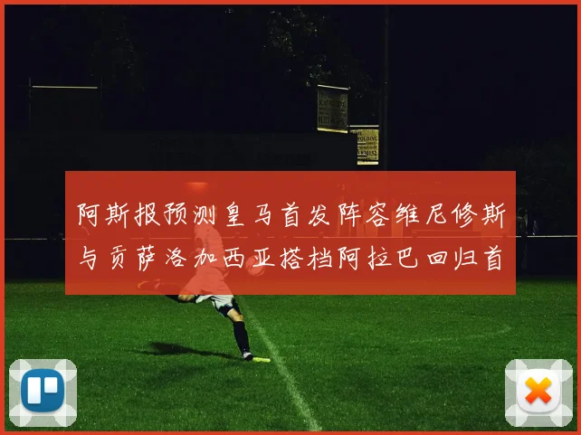 阿斯报预测皇马首发阵容维尼修斯与贡萨洛加西亚搭档阿拉巴回归首发位置