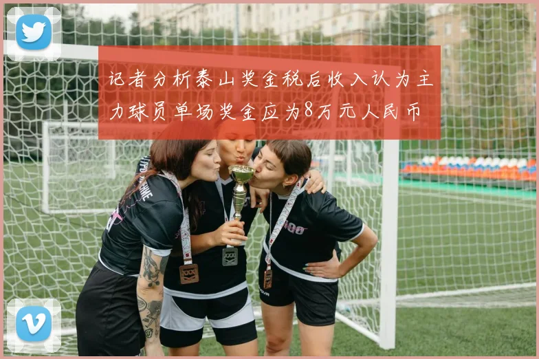 记者分析泰山奖金税后收入认为主力球员单场奖金应为8万元人民币