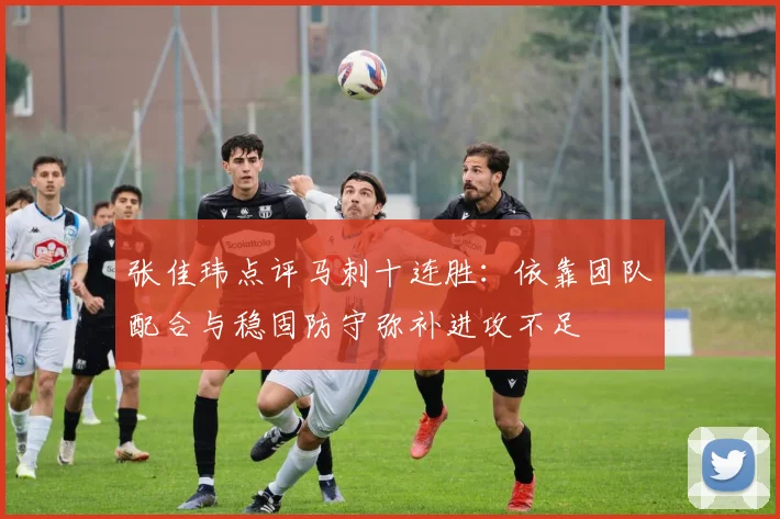 张佳玮点评马刺十连胜:依靠团队配合与稳固防守弥补进攻不足