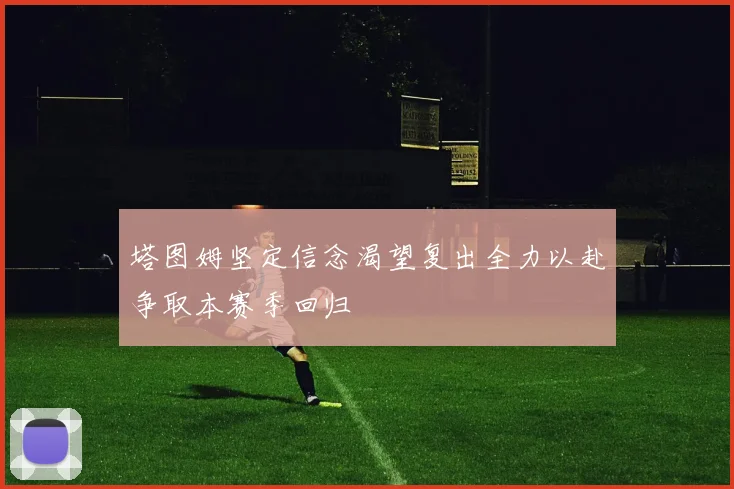 塔图姆坚定信念渴望复出全力以赴争取本赛季回归