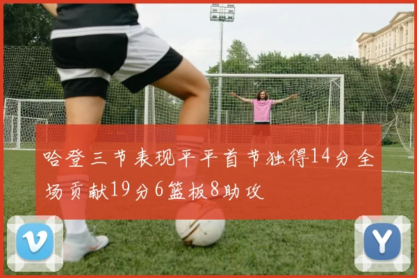 哈登三节表现平平首节独得14分全场贡献19分6篮板8助攻