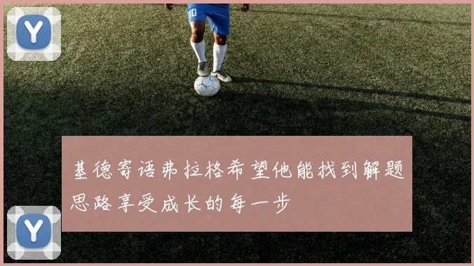 基德寄语弗拉格希望他能找到解题思路享受成长的每一步