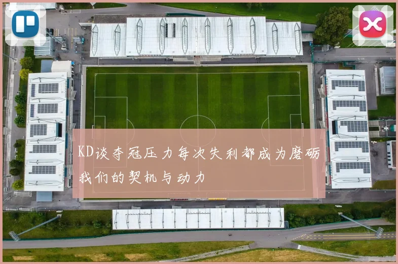 KD谈夺冠压力每次失利都成为磨砺我们的契机与动力