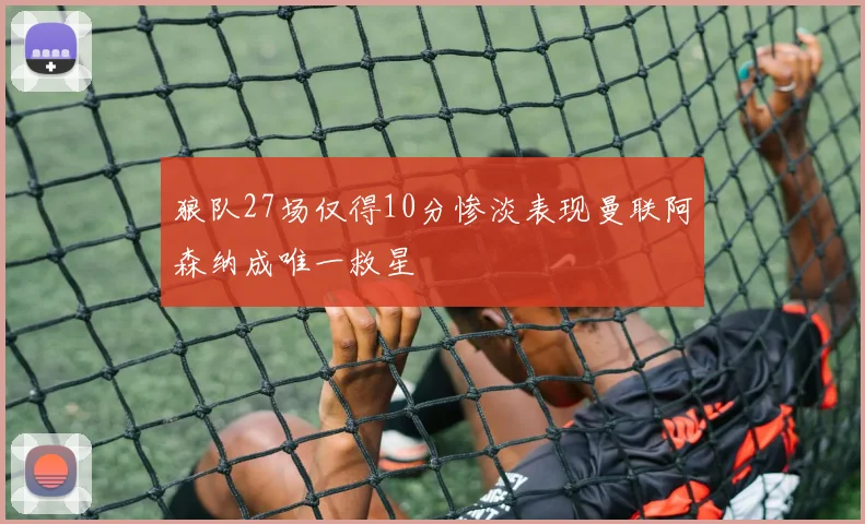 狼队27场仅得10分惨淡表现曼联阿森纳成唯一救星