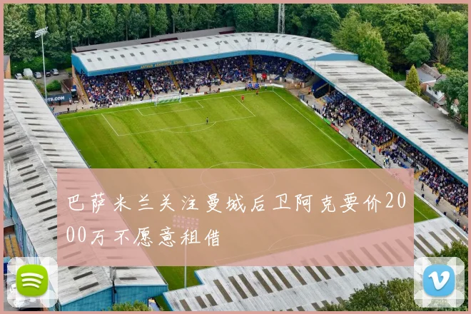 巴萨米兰关注曼城后卫阿克要价2000万不愿意租借