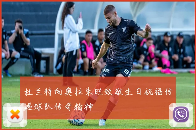 杜兰特向奥拉朱旺致敬生日祝福传递球队传奇精神